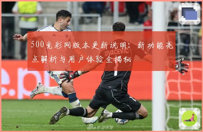 500竞彩网版本更新说明：新功能亮点解析与用户体验全揭秘