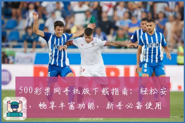 500彩票网手机版下载指南：轻松安装，畅享丰富功能，新手必备使用教程详解