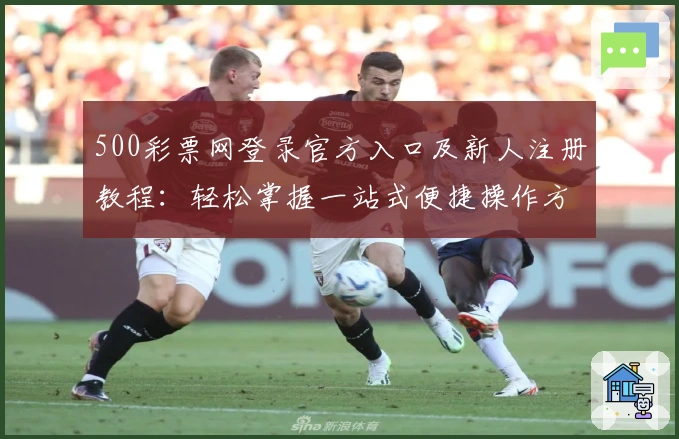 500彩票网登录官方入口及新人注册教程：轻松掌握一站式便捷操作方法