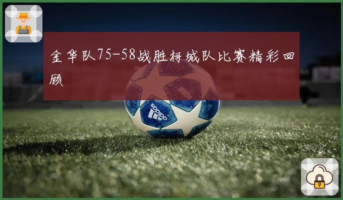 金华队75-58战胜柯城队比赛精彩回顾