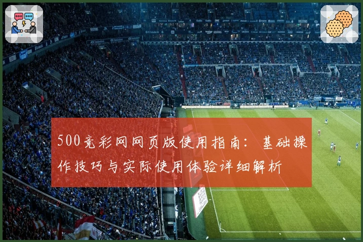 500竞彩网网页版使用指南：基础操作技巧与实际使用体验详细解析