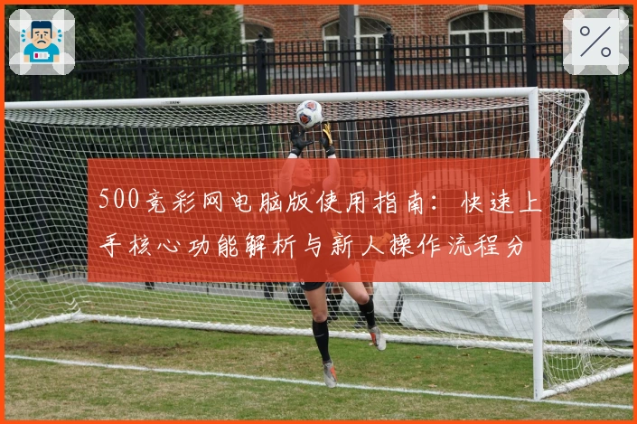 500竞彩网电脑版使用指南：快速上手核心功能解析与新人操作流程分享