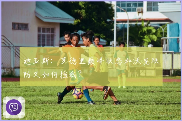 迪亚斯：罗德里巅峰状态加沃克联防又如何挡我？