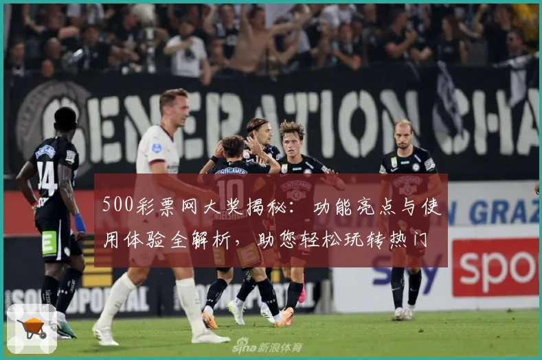 500彩票网大奖揭秘：功能亮点与使用体验全解析，助您轻松玩转热门服务