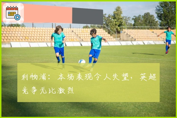 利物浦：本场表现令人失望，英超竞争无比激烈