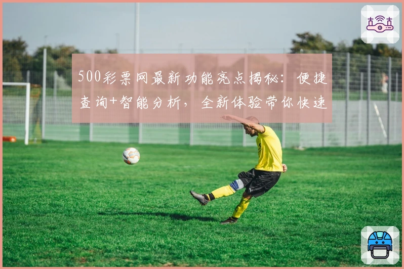 500彩票网最新功能亮点揭秘：便捷查询+智能分析，全新体验带你快速上手