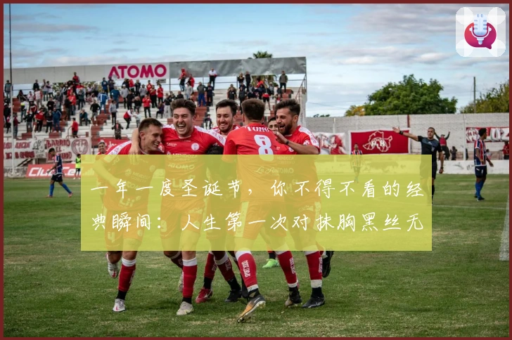 一年一度圣诞节，你不得不看的经典瞬间：人生第一次对抹胸黑丝无感