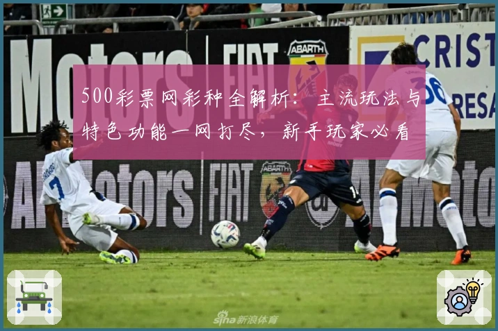500彩票网彩种全解析：主流玩法与特色功能一网打尽，新手玩家必看指南
