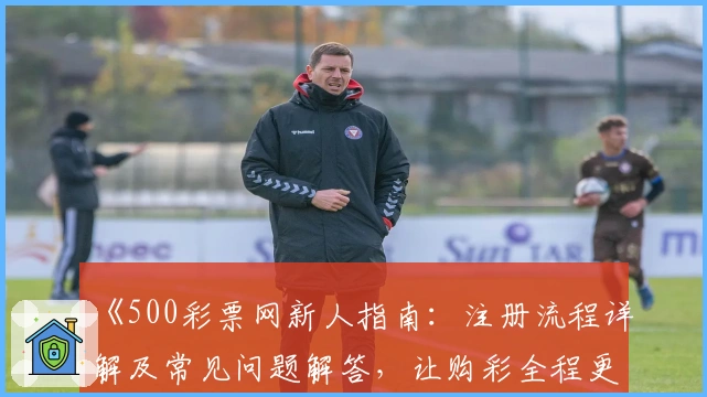 《500彩票网新人指南：注册流程详解及常见问题解答，让购彩全程更高效》