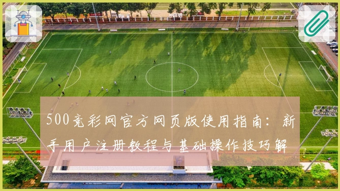500竞彩网官方网页版使用指南：新手用户注册教程与基础操作技巧解析