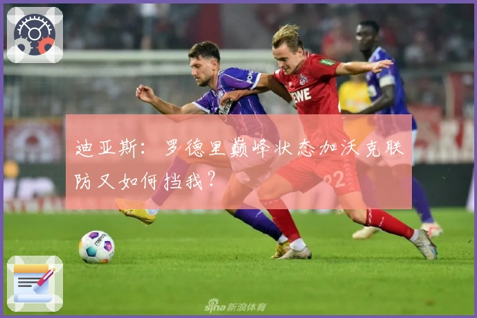 迪亚斯：罗德里巅峰状态加沃克联防又如何挡我？