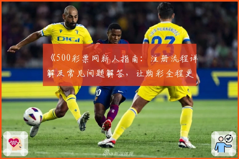 《500彩票网新人指南：注册流程详解及常见问题解答，让购彩全程更高效》