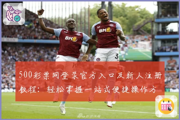 500彩票网登录官方入口及新人注册教程：轻松掌握一站式便捷操作方法