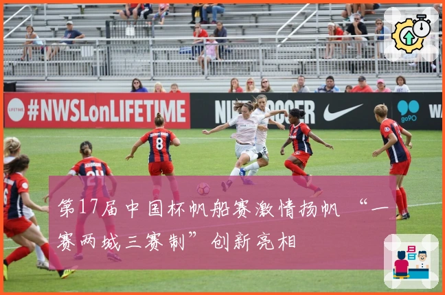 第17届中国杯帆船赛激情扬帆 “一赛两城三赛制”创新亮相