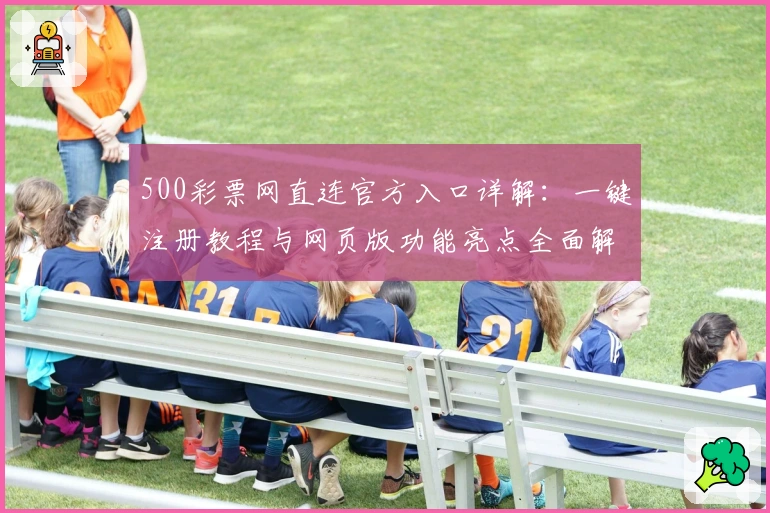 500彩票网直连官方入口详解：一键注册教程与网页版功能亮点全面解析