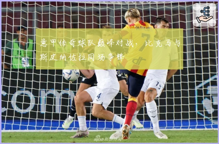 意甲传奇球队巅峰对战，比克马与斯皮纳佐拉同场争锋