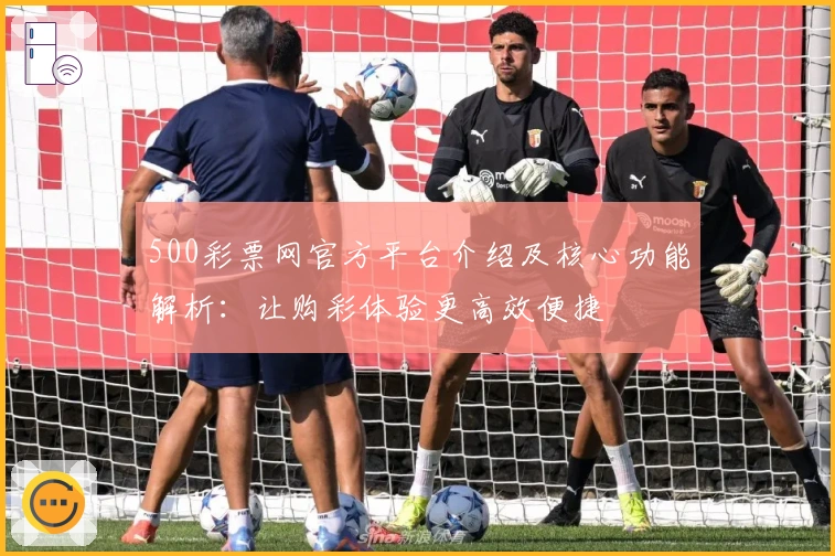 500彩票网官方平台介绍及核心功能解析：让购彩体验更高效便捷