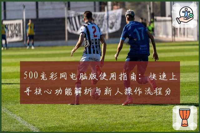 500竞彩网电脑版使用指南:快速上手核心功能解析与新人操作流程分享
