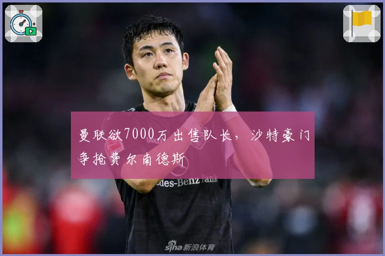 曼联欲7000万出售队长，沙特豪门争抢费尔南德斯