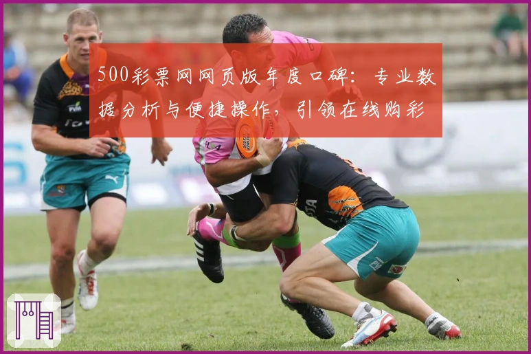 500彩票网网页版年度口碑：专业数据分析与便捷操作，引领在线购彩新体验