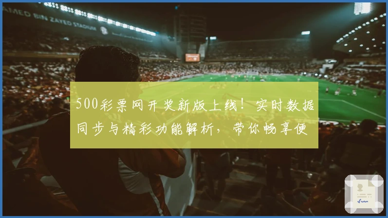 500彩票网开奖新版上线!实时数据同步与精彩功能解析,带你畅享便捷查询体验