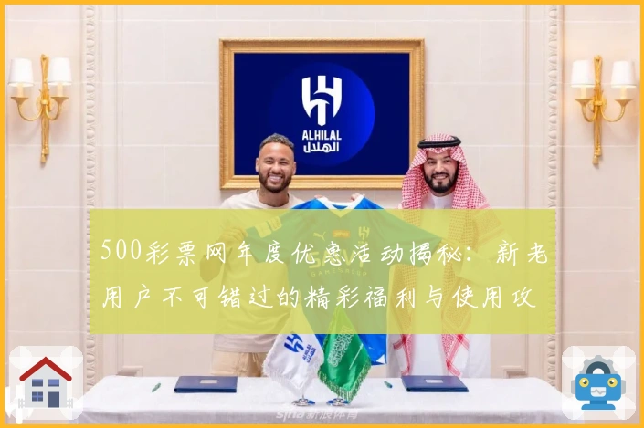 500彩票网年度优惠活动揭秘：新老用户不可错过的精彩福利与使用攻略