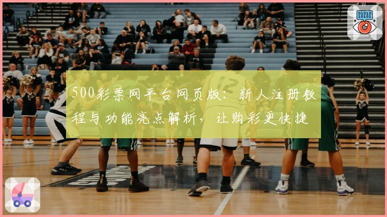 500彩票网平台网页版：新人注册教程与功能亮点解析，让购彩更快捷便捷