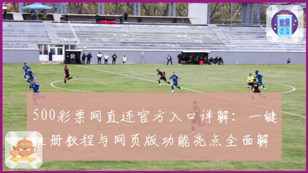 500彩票网直连官方入口详解：一键注册教程与网页版功能亮点全面解析