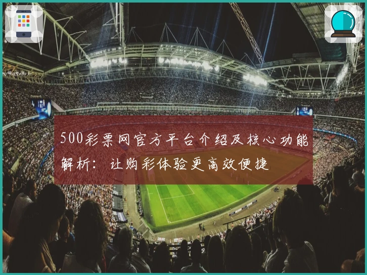 500彩票网官方平台介绍及核心功能解析：让购彩体验更高效便捷