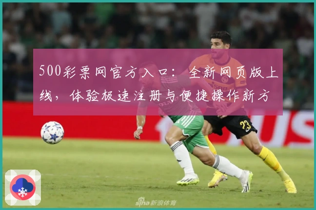 500彩票网官方入口：全新网页版上线，体验极速注册与便捷操作新方式